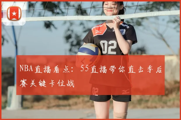 NBA直播看点：55直播带你直击季后赛关键卡位战