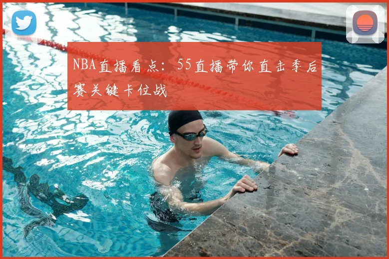 NBA直播看点：55直播带你直击季后赛关键卡位战