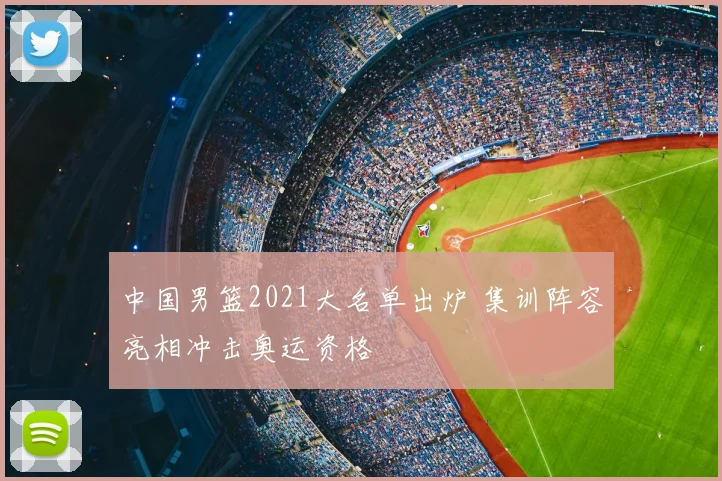 中国男篮2021大名单出炉 集训阵容亮相冲击奥运资格