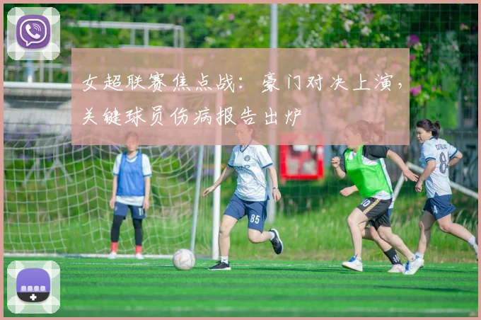 女超联赛焦点战：豪门对决上演，关键球员伤病报告出炉