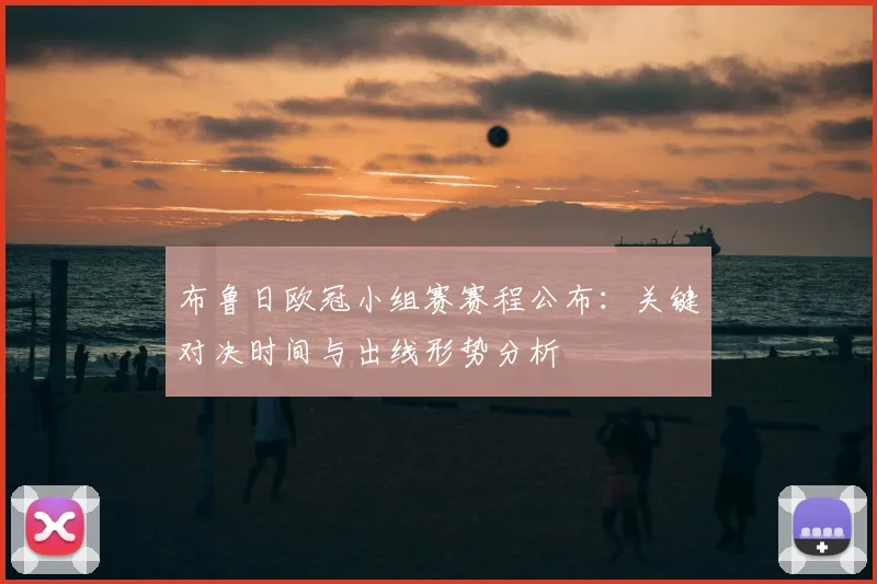 布鲁日欧冠小组赛赛程公布:关键对决时间与出线形势分析