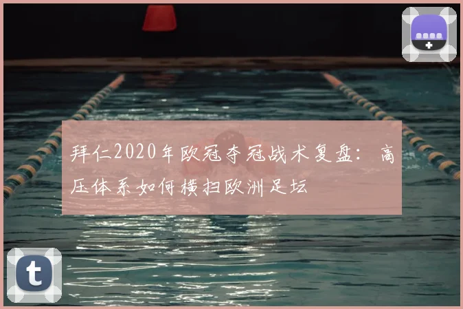 拜仁2020年欧冠夺冠战术复盘:高压体系如何横扫欧洲足坛