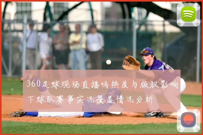 360足球现场直播吗热度与版权影响下球队赛事实况覆盖情况分析