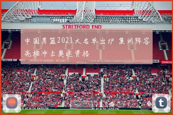 中国男篮2021大名单出炉 集训阵容亮相冲击奥运资格