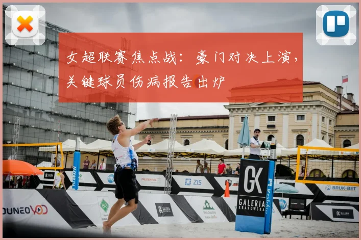 女超联赛焦点战：豪门对决上演，关键球员伤病报告出炉