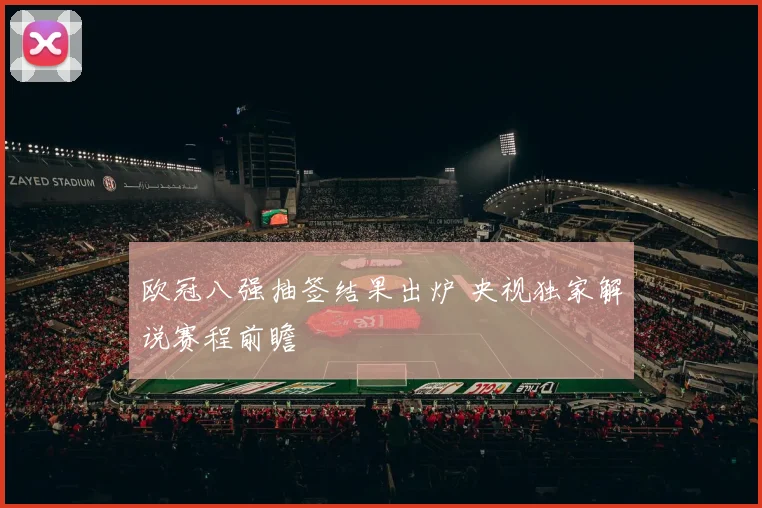 欧冠八强抽签结果出炉 央视独家解说赛程前瞻