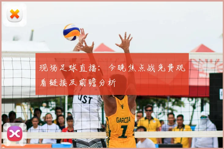 现场足球直播：今晚焦点战免费观看链接及前瞻分析